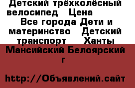 Детский трёхколёсный велосипед › Цена ­ 4 500 - Все города Дети и материнство » Детский транспорт   . Ханты-Мансийский,Белоярский г.